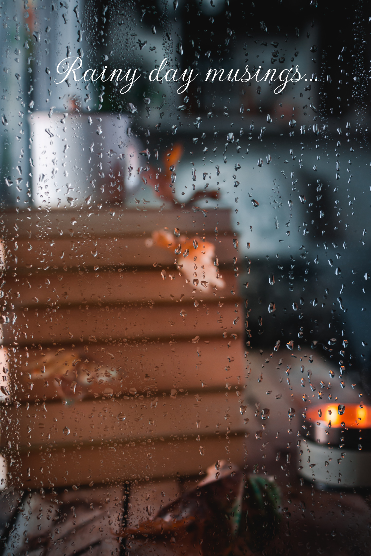 Rainy days staring out the window filled with droplets of water.